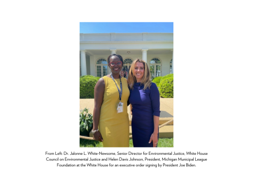 Helen Davis Johnson, President, Michigan Municipal League Foundation joins Dr. Jalonne L. White-Newsome, Senior Director for Environmental Justice, White House Council on Environmental Justice at the White House for an executive order signing by President Joe Biden.